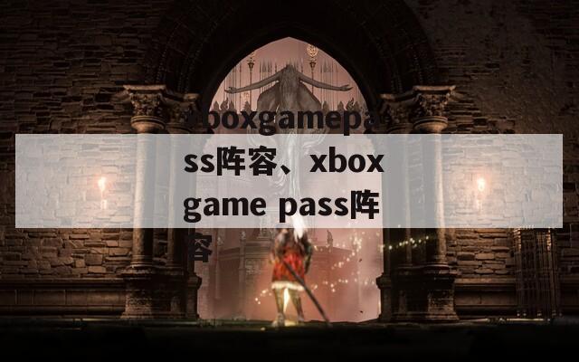 xboxgamepass阵容、xbox game pass阵容