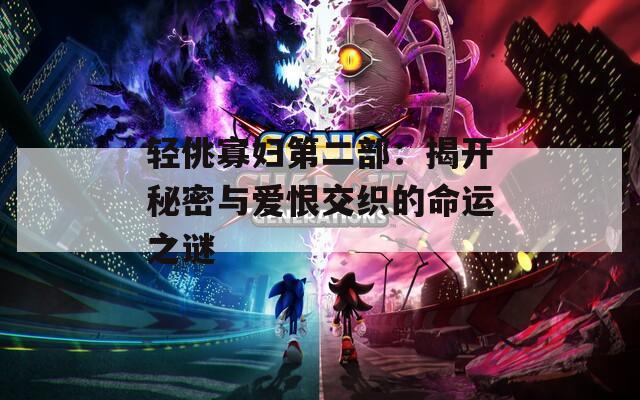 轻佻寡妇第二部：揭开秘密与爱恨交织的命运之谜