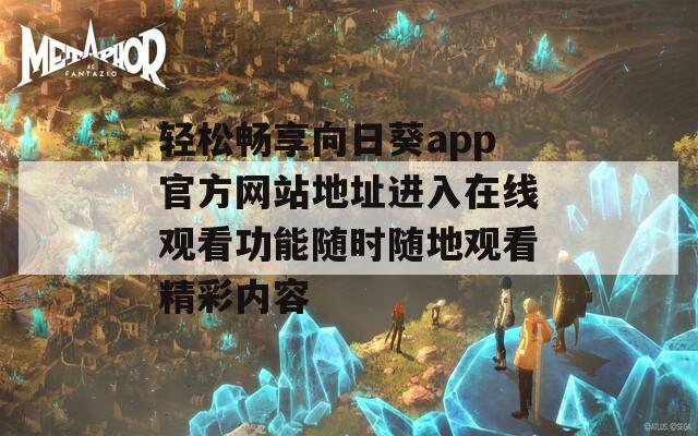 轻松畅享向日葵app官方网站地址进入在线观看功能随时随地观看精彩内容
