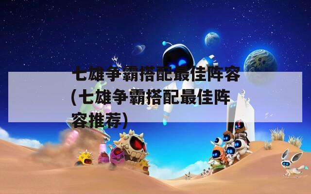 七雄争霸搭配最佳阵容(七雄争霸搭配最佳阵容推荐)