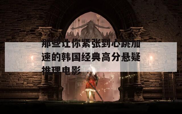 那些让你紧张到心跳加速的韩国经典高分悬疑推理电影