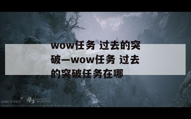 wow任务 过去的突破—wow任务 过去的突破任务在哪