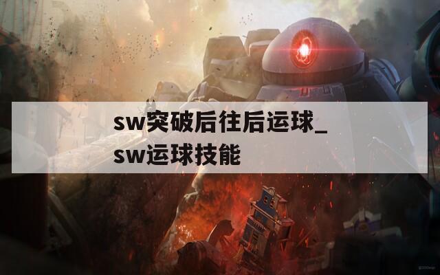 sw突破后往后运球_sw运球技能