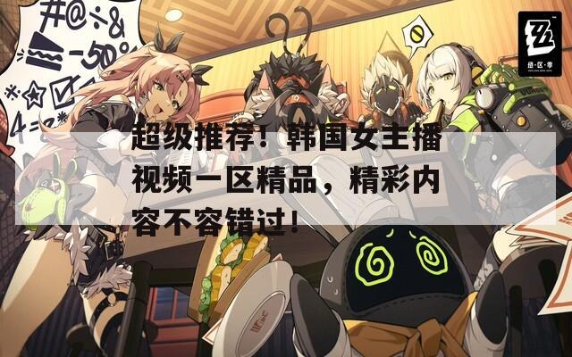 超级推荐！韩国女主播视频一区精品，精彩内容不容错过！  第1张