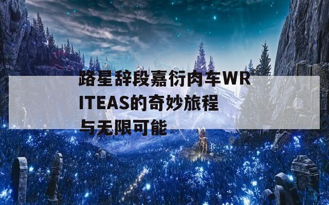 路星辞段嘉衍肉车WRITEAS的奇妙旅程与无限可能