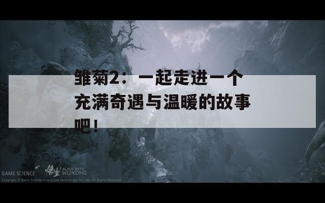 雏菊2：一起走进一个充满奇遇与温暖的故事吧！  第1张