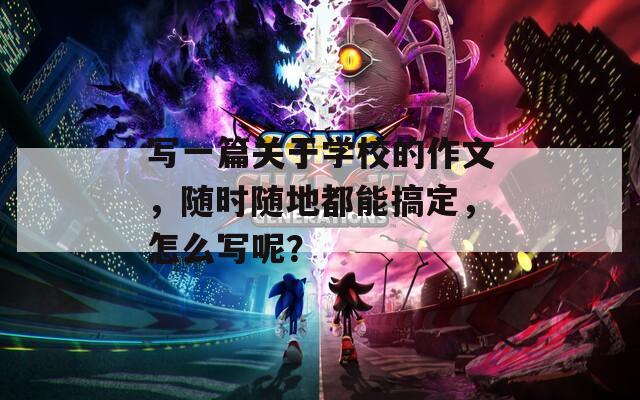 写一篇关于学校的作文，随时随地都能搞定，怎么写呢？  第1张