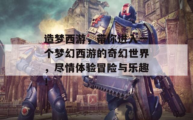 造梦西游，带你进入一个梦幻西游的奇幻世界，尽情体验冒险与乐趣！