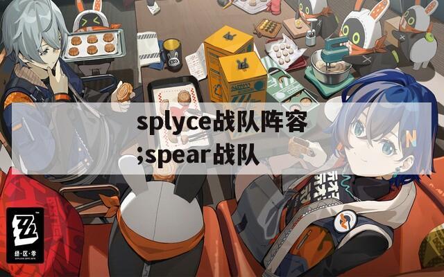 splyce战队阵容;spear战队