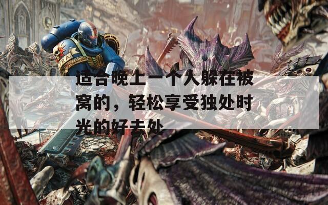 适合晚上一个人躲在被窝的，轻松享受独处时光的好去处  第1张