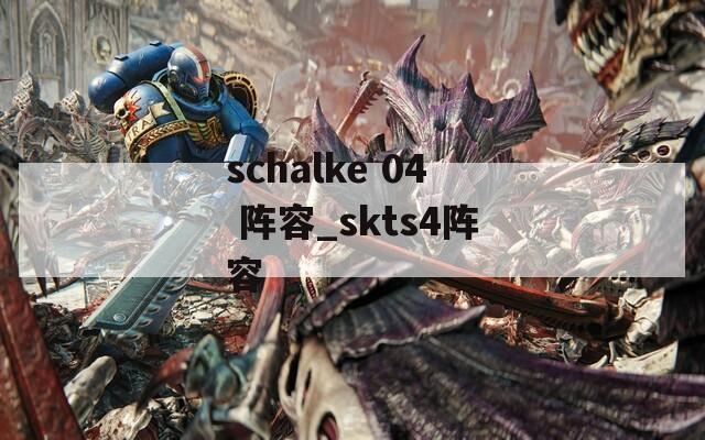 schalke 04 阵容_skts4阵容