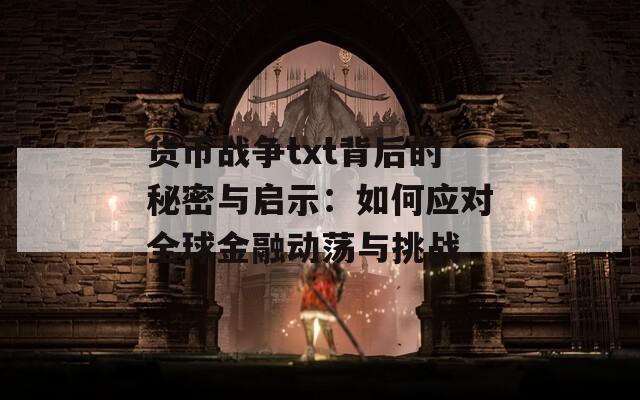 货币战争txt背后的秘密与启示：如何应对全球金融动荡与挑战