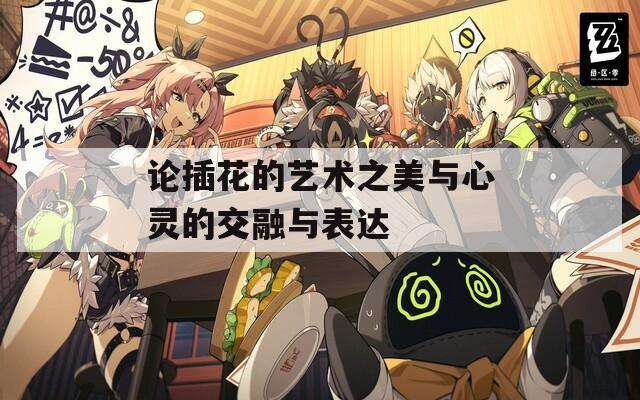 论插花的艺术之美与心灵的交融与表达  第1张