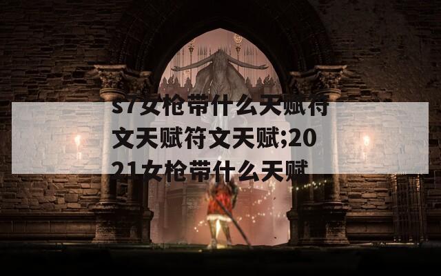 s7女枪带什么天赋符文天赋符文天赋;2021女枪带什么天赋