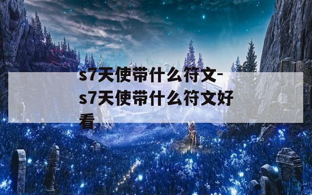 s7天使带什么符文-s7天使带什么符文好看