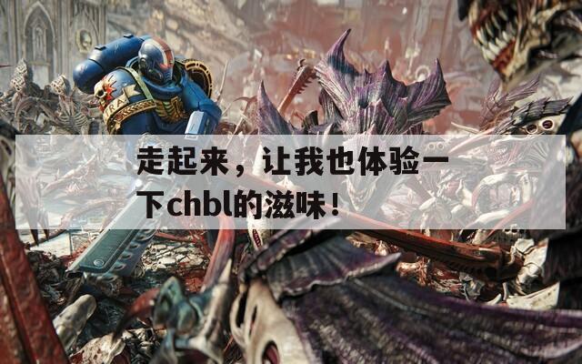 走起来，让我也体验一下chbl的滋味！