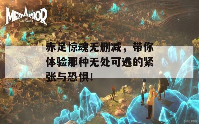 赤足惊魂无删减，带你体验那种无处可逃的紧张与恐惧！