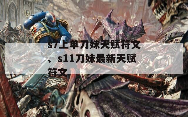 s7上单刀妹天赋符文、s11刀妹最新天赋符文