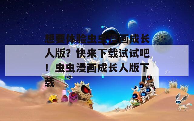 想要体验虫虫漫画成长人版？快来下载试试吧！虫虫漫画成长人版下载  第1张