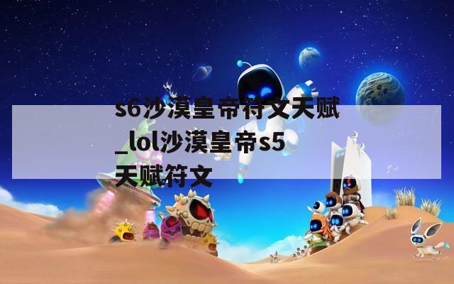 s6沙漠皇帝符文天赋_lol沙漠皇帝s5天赋符文  第1张