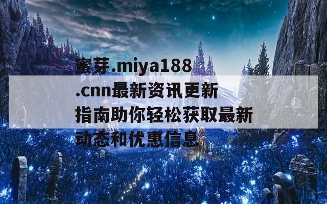 蜜芽.miya188.cnn最新资讯更新指南助你轻松获取最新动态和优惠信息