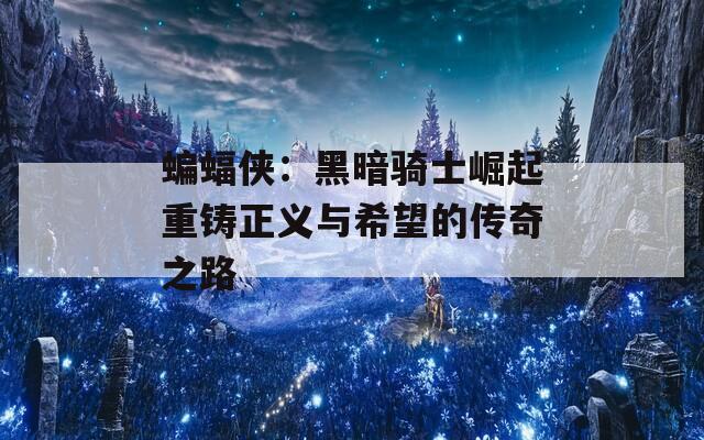 蝙蝠侠：黑暗骑士崛起重铸正义与希望的传奇之路