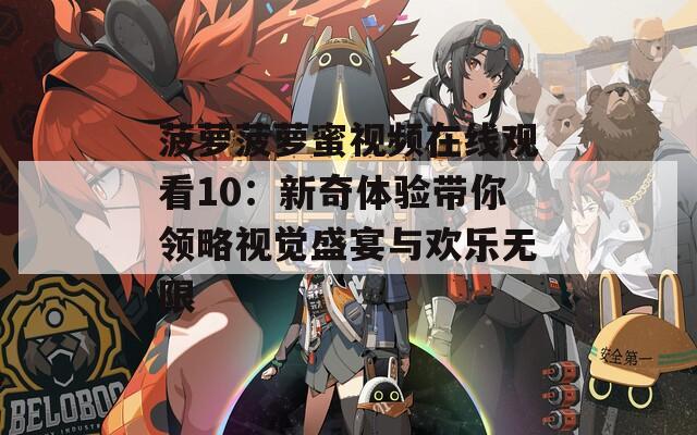 菠萝菠萝蜜视频在线观看10：新奇体验带你领略视觉盛宴与欢乐无限  第1张