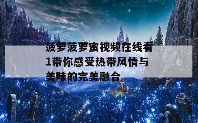 菠萝菠萝蜜视频在线看1带你感受热带风情与美味的完美融合