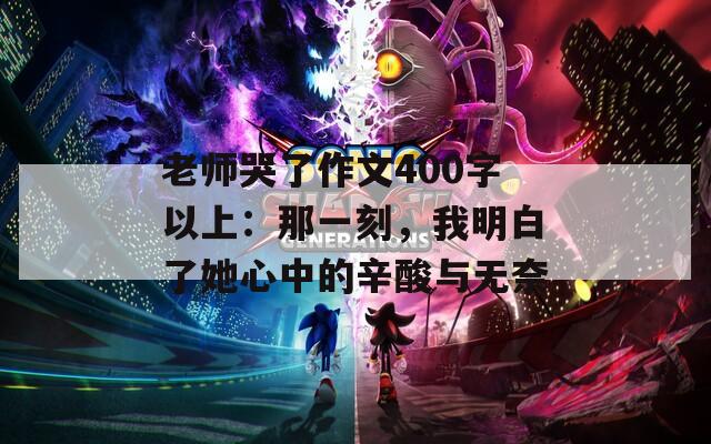 老师哭了作文400字以上：那一刻，我明白了她心中的辛酸与无奈  第1张