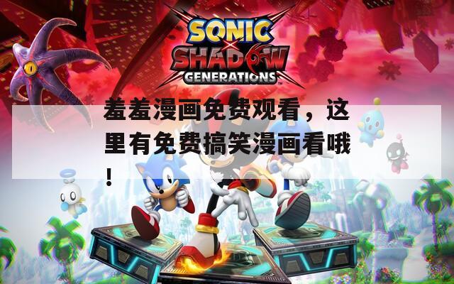 羞羞漫画免费观看，这里有免费搞笑漫画看哦！