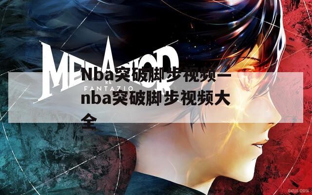 Nba突破脚步视频—nba突破脚步视频大全