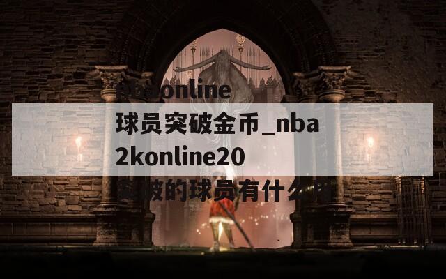 nbaonline 球员突破金币_nba2konline20突破的球员有什么用
