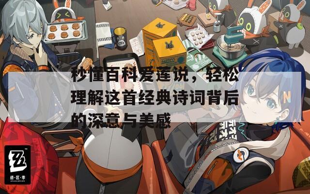 秒懂百科爱莲说，轻松理解这首经典诗词背后的深意与美感
