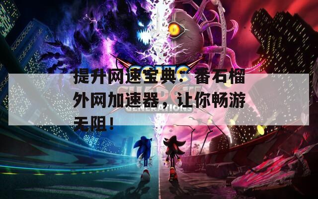 提升网速宝典：番石榴外网加速器，让你畅游无阻！