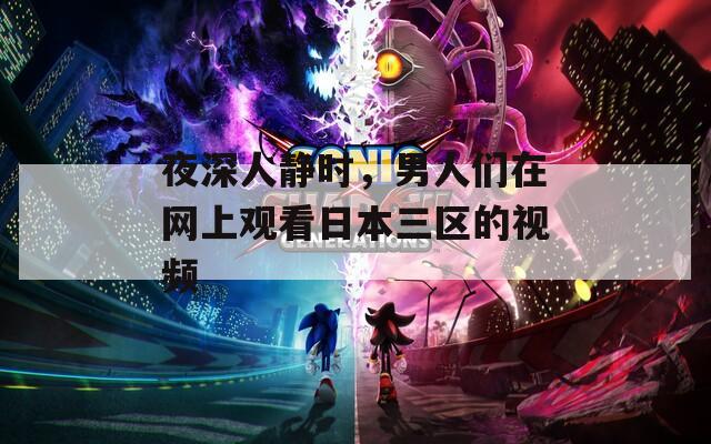夜深人静时，男人们在网上观看日本三区的视频