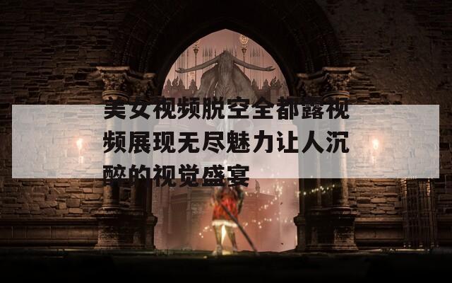 美女视频脱空全都露视频展现无尽魅力让人沉醉的视觉盛宴  第1张