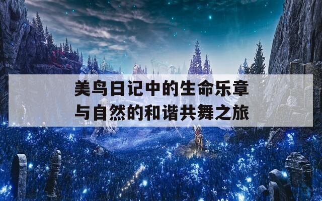 美鸟日记中的生命乐章与自然的和谐共舞之旅