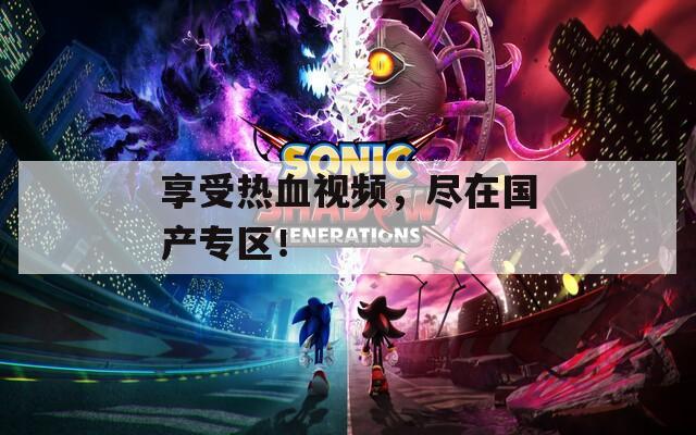 享受热血视频，尽在国产专区！  第1张