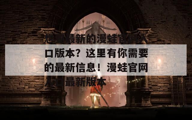 想要最新的漫蛙官网入口版本？这里有你需要的最新信息！漫蛙官网入口最新版本  第1张