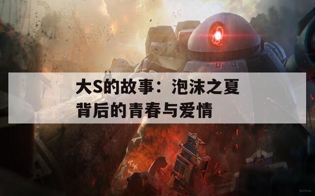 大S的故事：泡沫之夏背后的青春与爱情  第1张