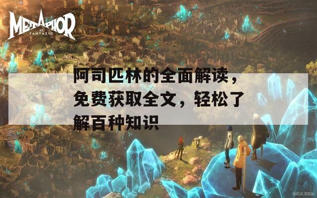 阿司匹林的全面解读，免费获取全文，轻松了解百种知识