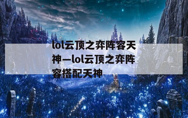 lol云顶之弈阵容天神—lol云顶之弈阵容搭配天神