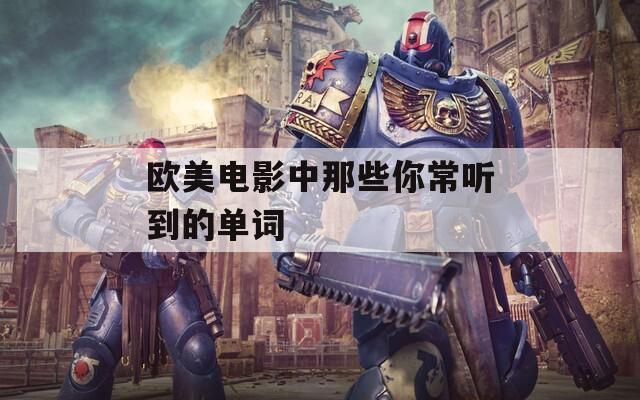 欧美电影中那些你常听到的单词