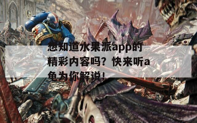 想知道水果派app的精彩内容吗？快来听a龟为你解说！