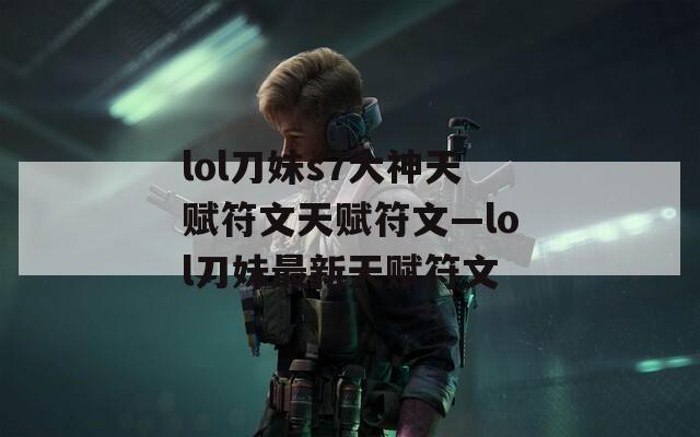 lol刀妹s7大神天赋符文天赋符文—lol刀妹最新天赋符文