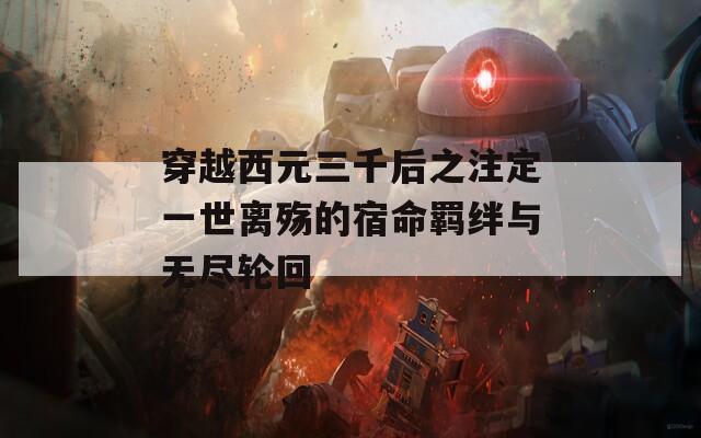 穿越西元三千后之注定一世离殇的宿命羁绊与无尽轮回