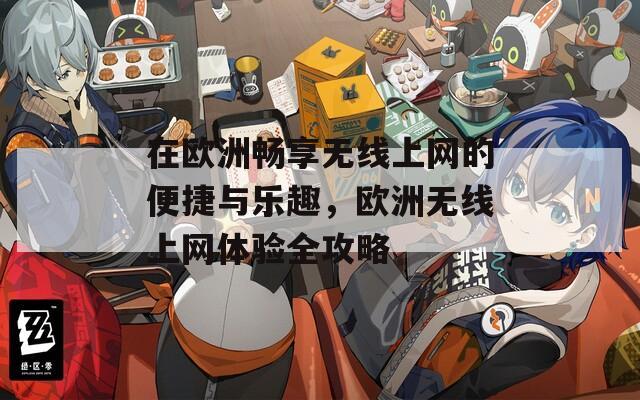 在欧洲畅享无线上网的便捷与乐趣，欧洲无线上网体验全攻略  第1张