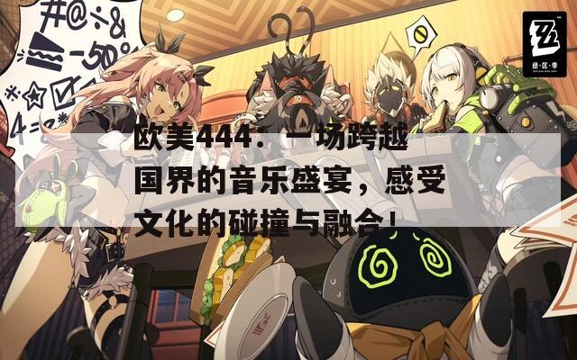 欧美444：一场跨越国界的音乐盛宴，感受文化的碰撞与融合！