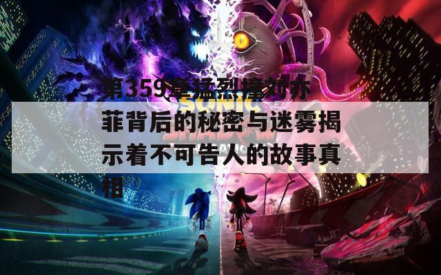 第359章猛烈撞刘亦菲背后的秘密与迷雾揭示着不可告人的故事真相