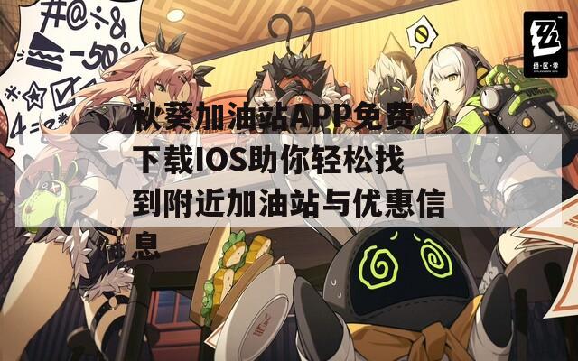 秋葵加油站APP免费下载IOS助你轻松找到附近加油站与优惠信息